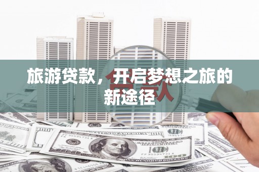 浑源旅游贷款，开启梦想之旅的新途径