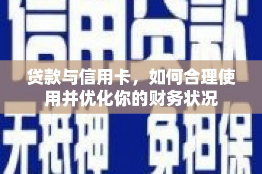 浑源贷款与信用卡，如何合理使用并优化你的财务状况