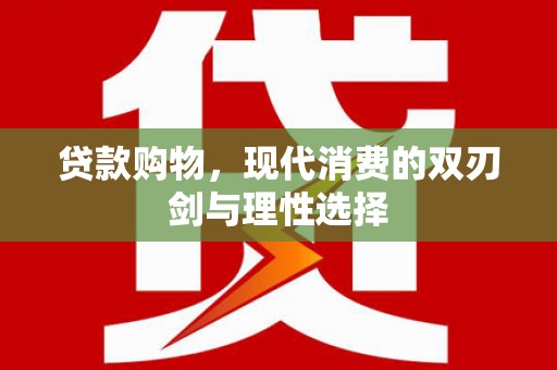 浑源贷款购物，现代消费的双刃剑与理性选择