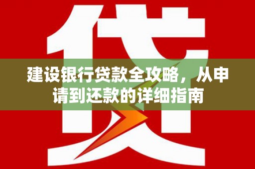 浑源建设银行贷款全攻略，从申请到还款的详细指南