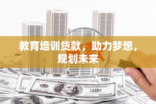 浑源教育培训贷款，助力梦想，规划未来