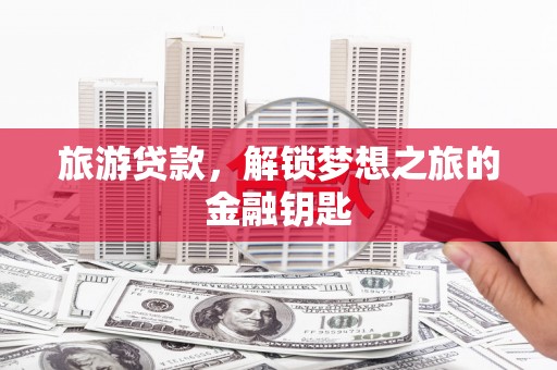 浑源旅游贷款，解锁梦想之旅的金融钥匙