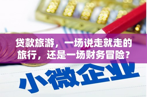 浑源贷款旅游，一场说走就走的旅行，还是一场财务冒险？