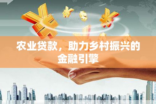 浑源农业贷款，助力乡村振兴的金融引擎