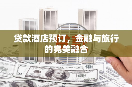 浑源贷款酒店预订，金融与旅行的完美融合