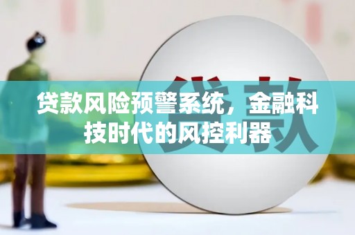 浑源贷款风险预警系统，金融科技时代的风控利器