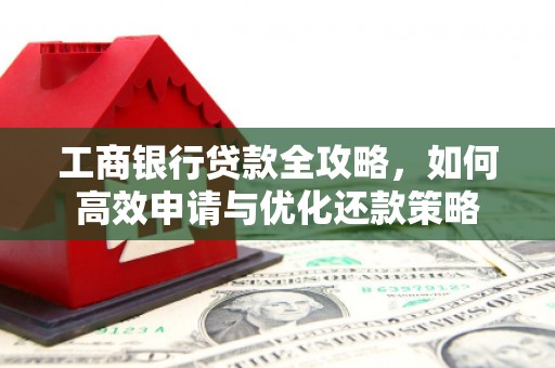 浑源工商银行贷款全攻略，如何高效申请与优化还款策略