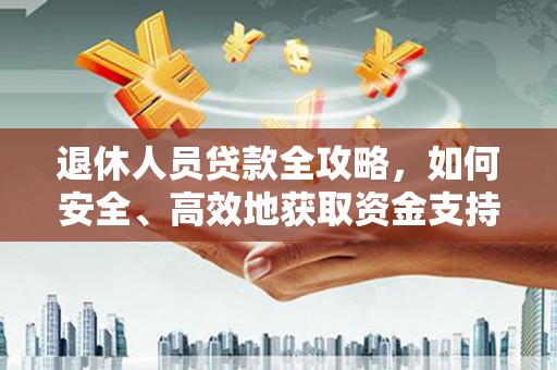 浑源退休人员贷款全攻略，如何安全、高效地获取资金支持