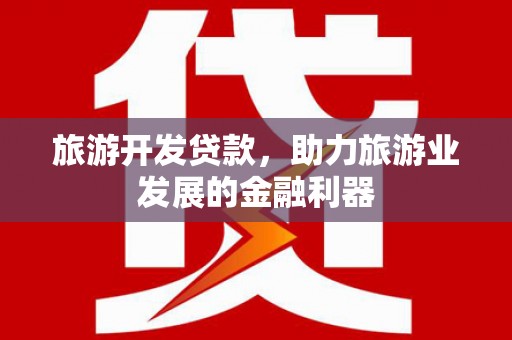浑源旅游开发贷款，助力旅游业发展的金融利器