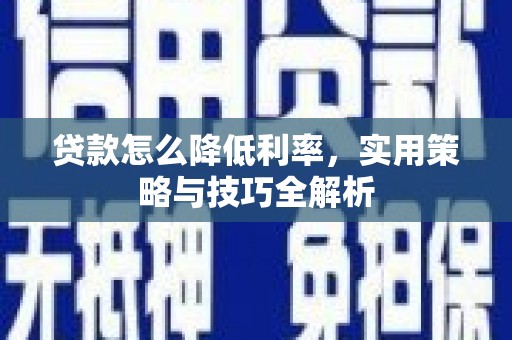 浑源贷款怎么降低利率，实用策略与技巧全解析