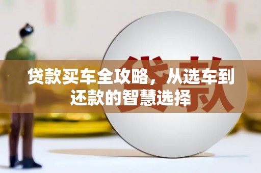 浑源贷款买车全攻略，从选车到还款的智慧选择