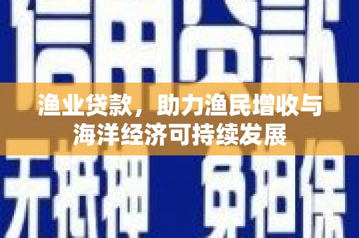 浑源渔业贷款，助力渔民增收与海洋经济可持续发展