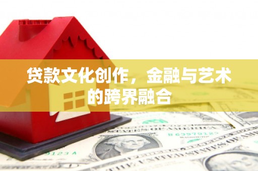 浑源贷款文化创作，金融与艺术的跨界融合