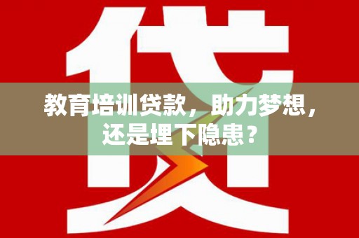 浑源教育培训贷款，助力梦想，还是埋下隐患？