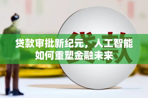 浑源贷款审批新纪元，人工智能如何重塑金融未来