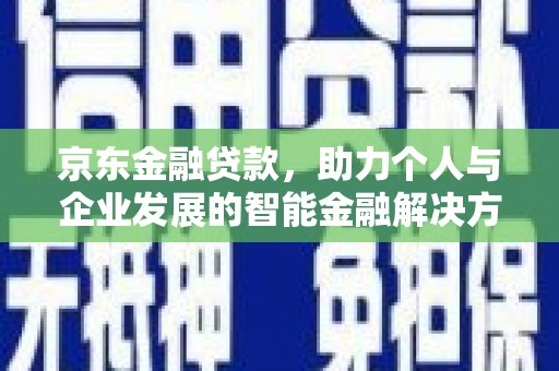 浑源京东金融贷款，助力个人与企业发展的智能金融解决方案
