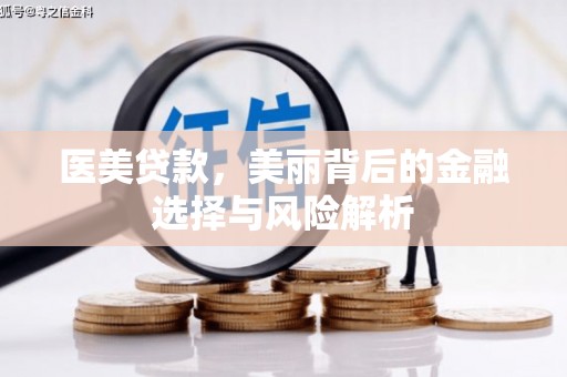 浑源医美贷款，美丽背后的金融选择与风险解析