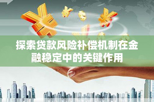 浑源探索贷款风险补偿机制在金融稳定中的关键作用