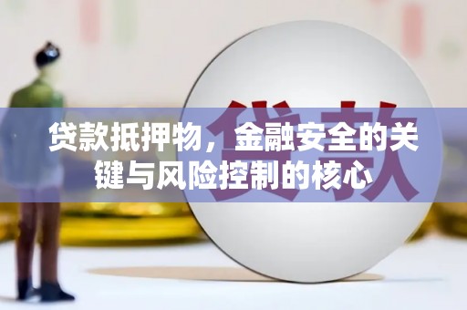 浑源贷款抵押物，金融安全的关键与风险控制的核心
