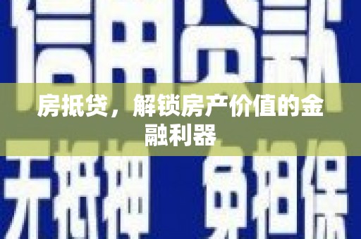浑源房抵贷，解锁房产价值的金融利器