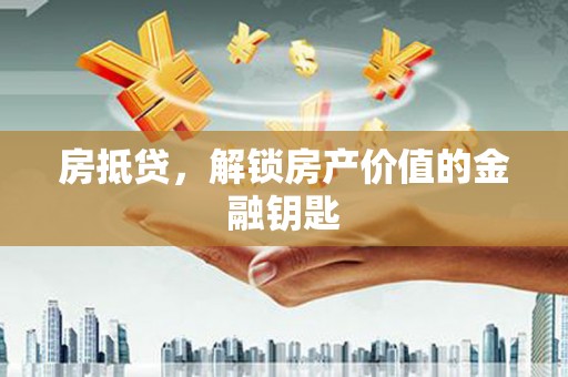 浑源房抵贷，解锁房产价值的金融钥匙