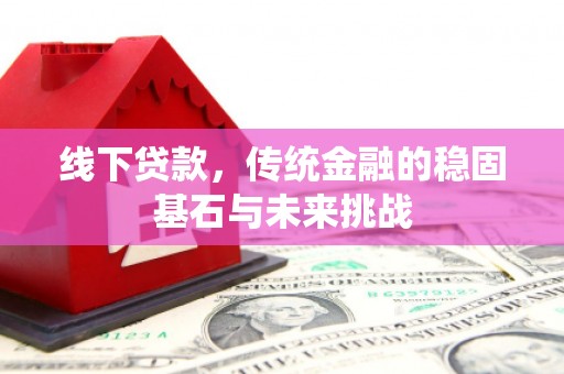 浑源线下贷款，传统金融的稳固基石与未来挑战