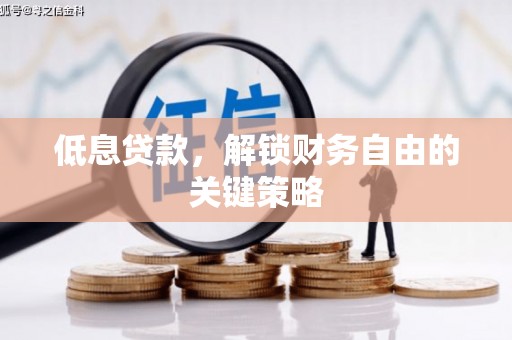浑源低息贷款，解锁财务自由的关键策略