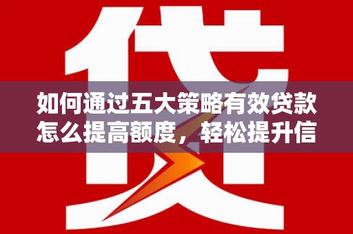 浑源如何通过五大策略有效贷款怎么提高额度，轻松提升信用价值