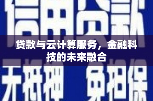 浑源贷款与云计算服务，金融科技的未来融合