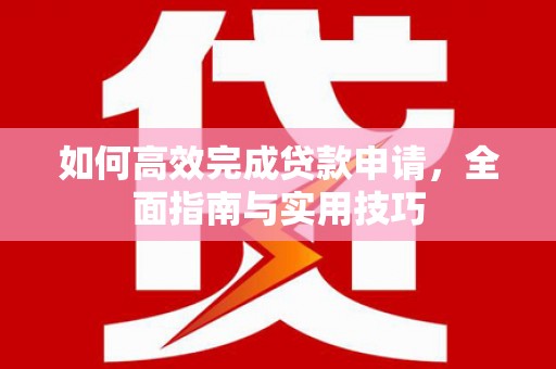 浑源如何高效完成贷款申请，全面指南与实用技巧