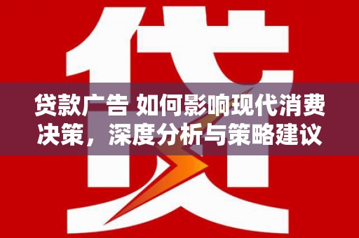 浑源贷款广告 如何影响现代消费决策，深度分析与策略建议