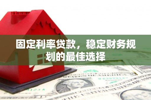 浑源固定利率贷款，稳定财务规划的最佳选择
