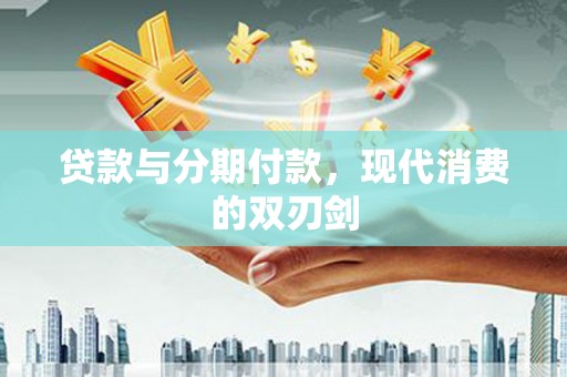浑源贷款与分期付款，现代消费的双刃剑