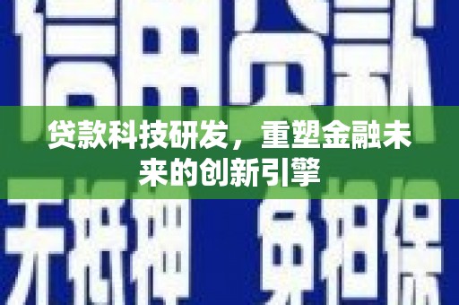 浑源贷款科技研发，重塑金融未来的创新引擎