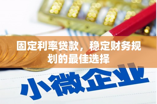 浑源固定利率贷款，稳定财务规划的最佳选择
