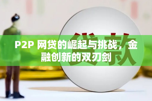 浑源P2P 网贷的崛起与挑战，金融创新的双刃剑