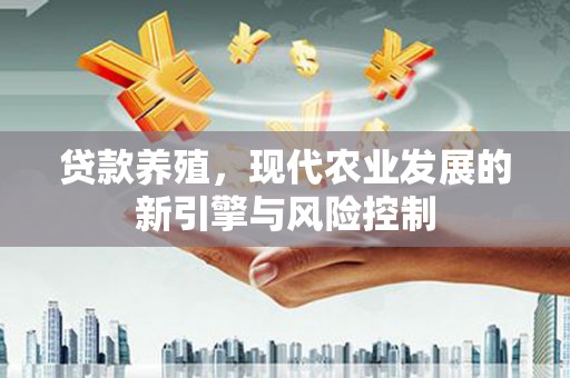 浑源贷款养殖，现代农业发展的新引擎与风险控制