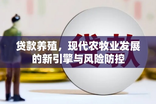浑源贷款养殖，现代农牧业发展的新引擎与风险防控
