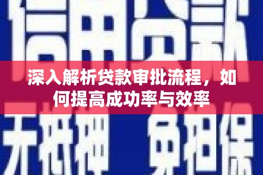 浑源深入解析贷款审批流程，如何提高成功率与效率