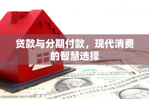 浑源贷款与分期付款，现代消费的智慧选择
