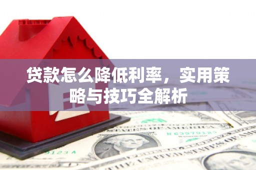 浑源贷款怎么降低利率，实用策略与技巧全解析