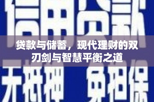 浑源贷款与储蓄，现代理财的双刃剑与智慧平衡之道