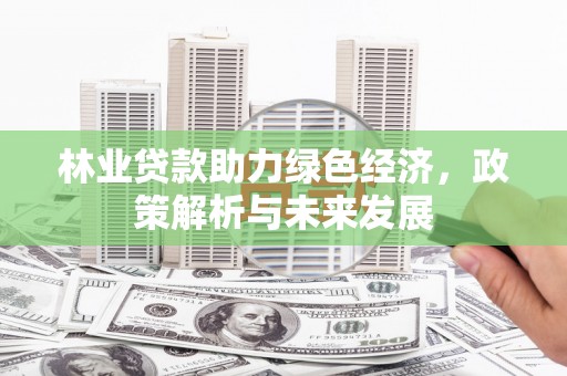 浑源林业贷款助力绿色经济，政策解析与未来发展