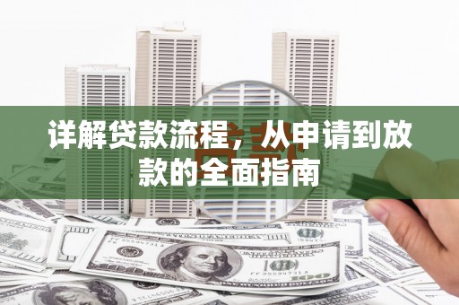 浑源详解贷款流程,从申请到放款的全面指南 浑源详解贷款流程,从申请到放款的全面指南