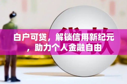 浑源白户可贷，解锁信用新纪元，助力个人金融自由