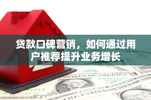 浑源贷款口碑营销，如何通过用户推荐提升业务增长