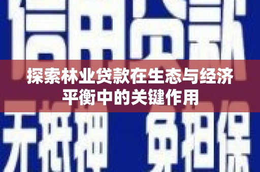 浑源探索林业贷款在生态与经济平衡中的关键作用