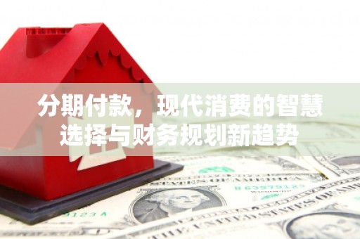 浑源分期付款，现代消费的智慧选择与财务规划新趋势
