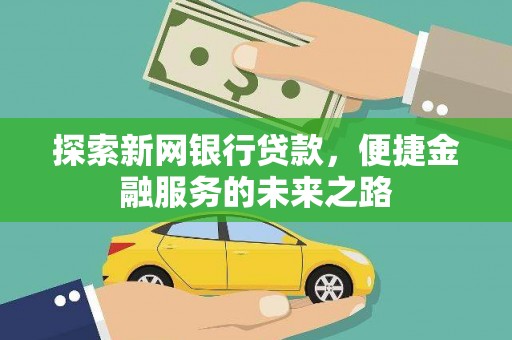浑源探索新网银行贷款，便捷金融服务的未来之路
