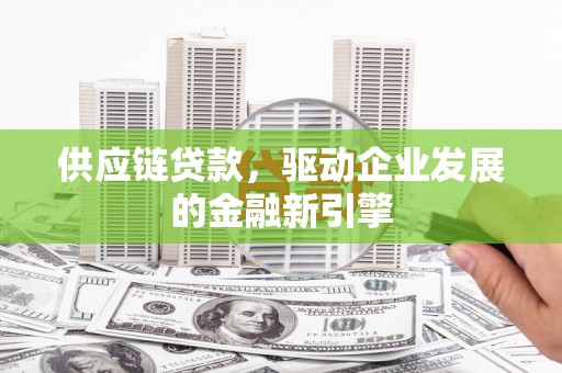 浑源供应链贷款，驱动企业发展的金融新引擎
